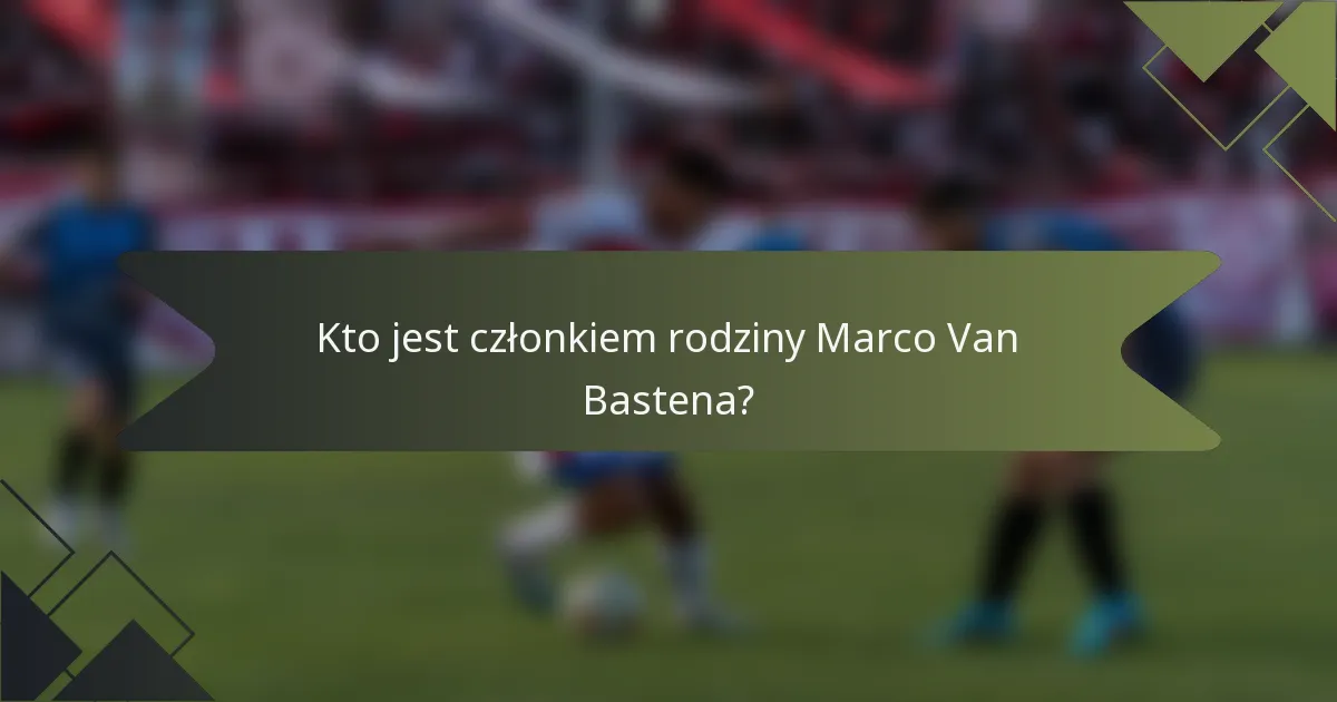 Kto jest członkiem rodziny Marco Van Bastena?