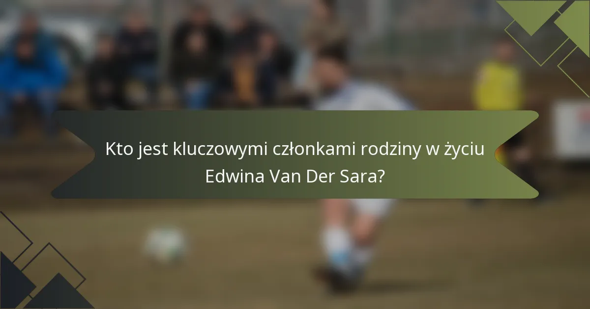 Kto jest kluczowymi członkami rodziny w życiu Edwina Van Der Sara?