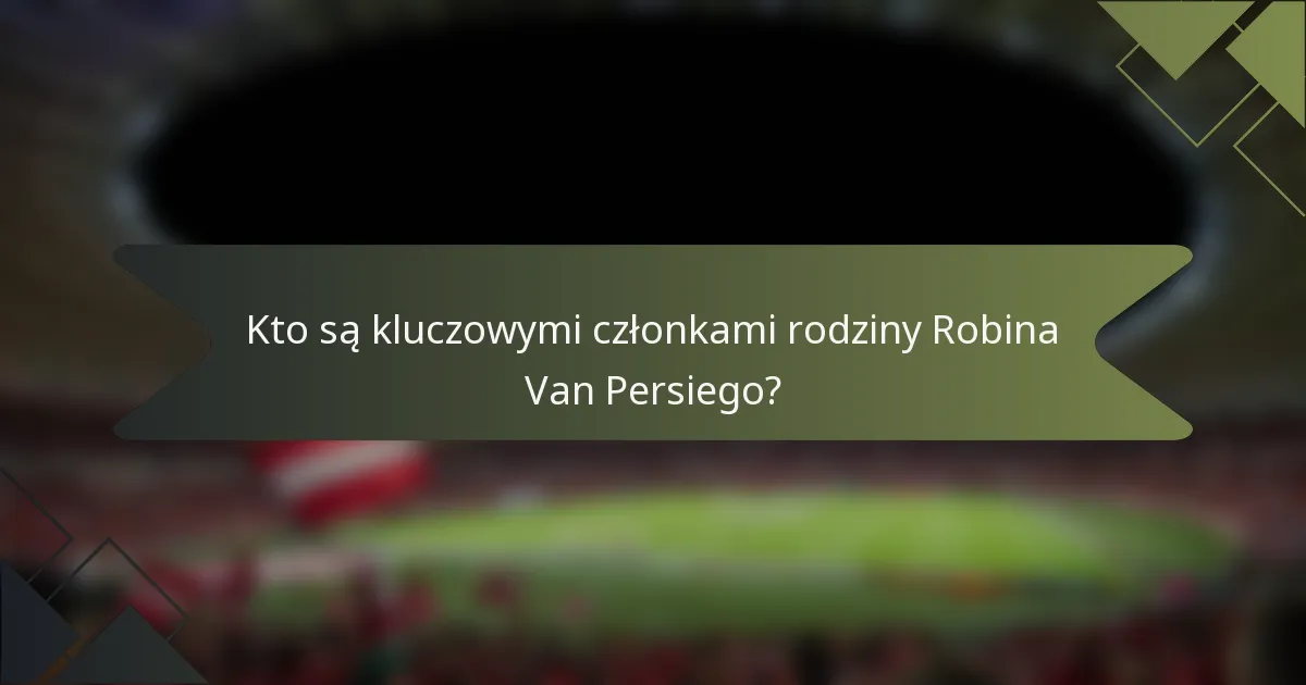 Kto są kluczowymi członkami rodziny Robina Van Persiego?